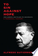 To Sin Against Hope How America Has Failed Its Immigrants A Personal History Alfredo Gutierrez