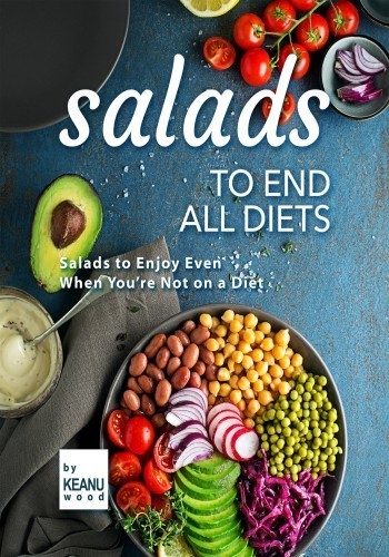 Salads To End All Diets Salads To Enjoy Even When Youre Not On A Diet Keanu Wood