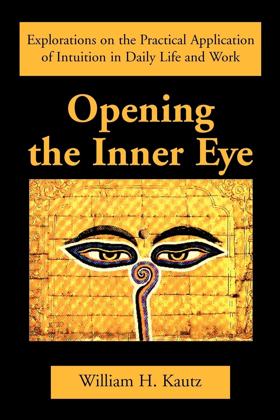 Opening The Inner Eye Explorations On The Practical Application Of Intuition In Daily Life And Work William Kautz