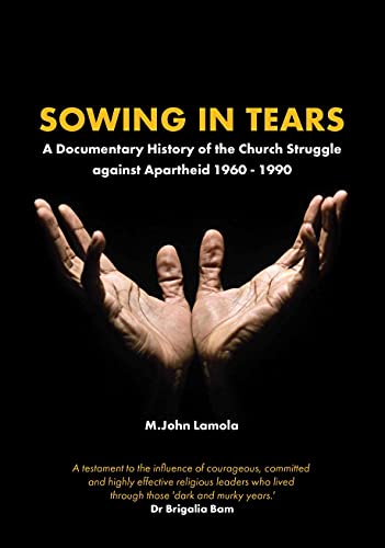 Sowing In Tears A Documentary History Of The Church Struggle Against Apartheid 1960 1990 Malesela John Lamola