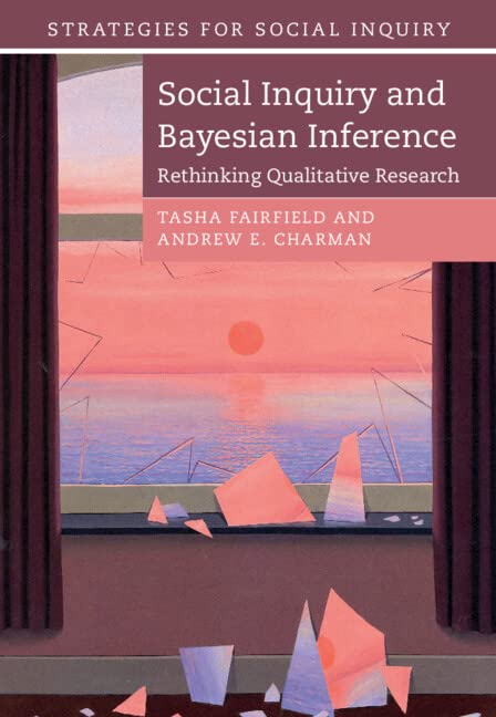 Social Inquiry And Bayesian Inference Rethinking Qualitative Research Tasha Fairfield