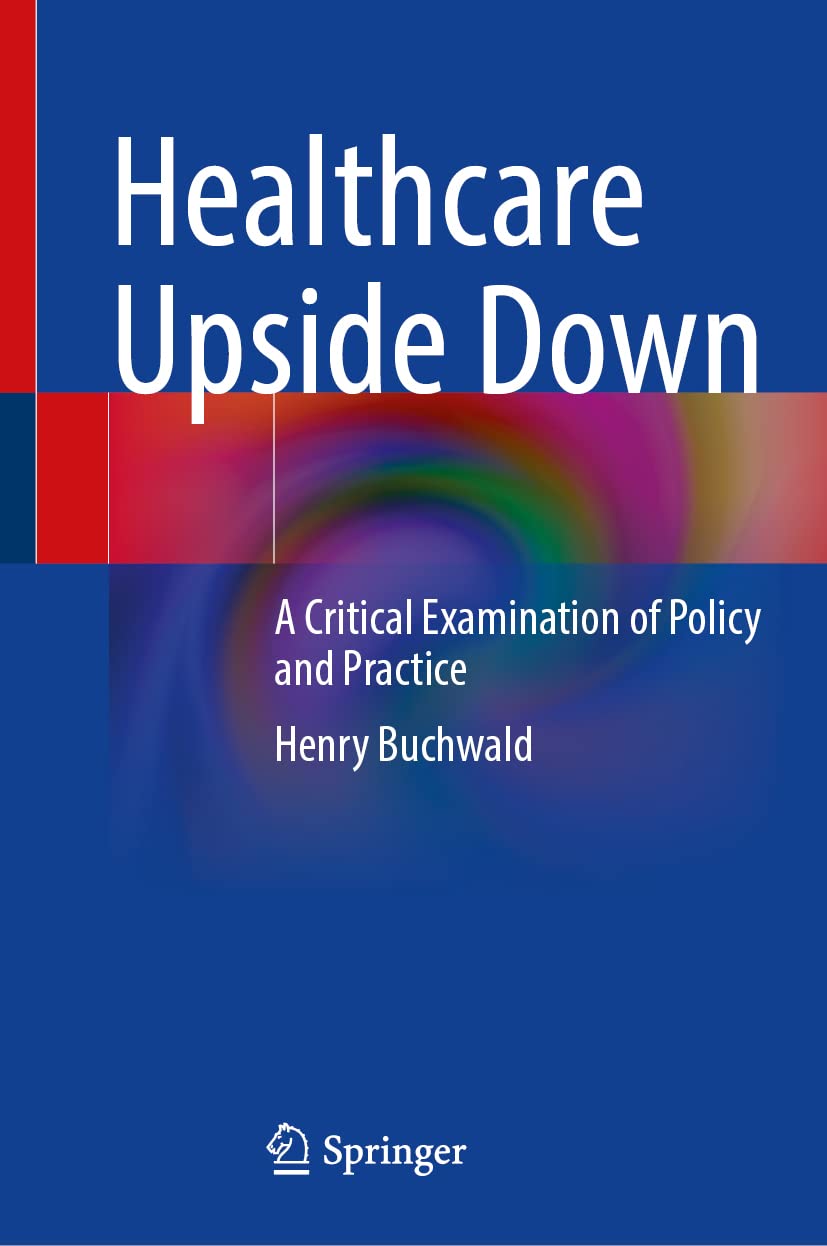 Healthcare Upside Down A Critical Examination Of Policy And Practice Henry Buchwald
