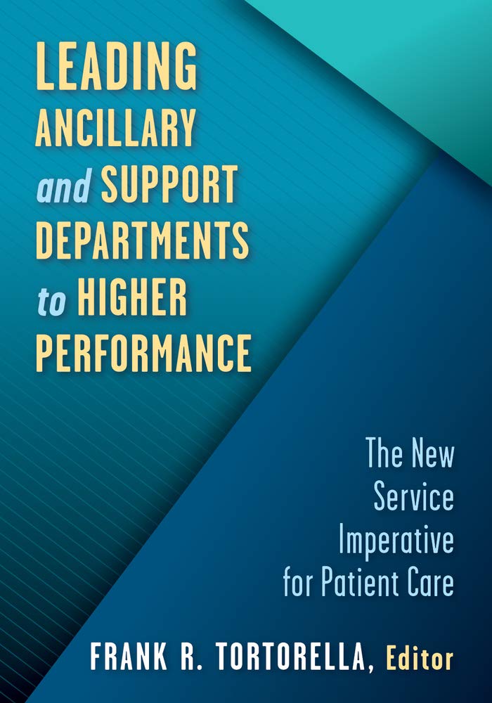 Leading Ancillary And Support Departments To Higher Performance The New Service Imperative For Patient Care Frank Tortorella