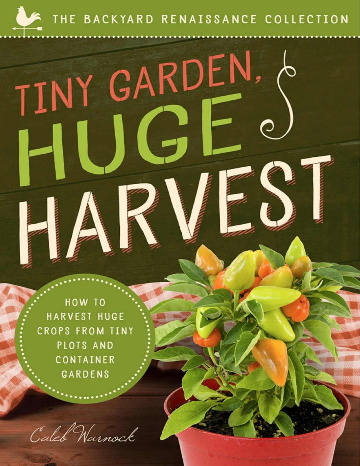 Tiny Garden Huge Harvest How To Harvest Huge Crops From Mini Plots And Container Gardens Caleb Warnock