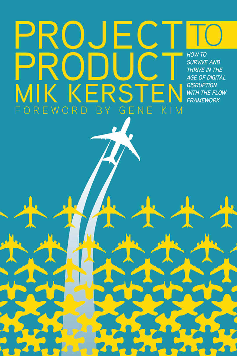 Project To Product How To Survive And Thrive In The Age Of Digital Disruption With The Flow Framework Mik Kersten