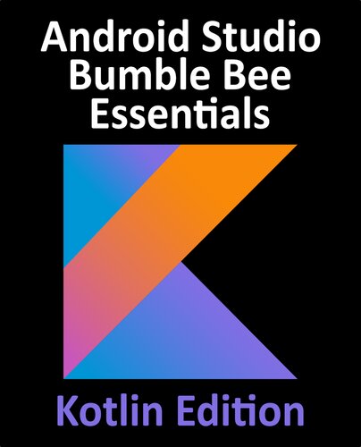 Android Studio Bumble Bee Essentials Developing Android Apps Using Android Studio 2022 1 1 And Kotlin Kotlin Edition Neil Smyth