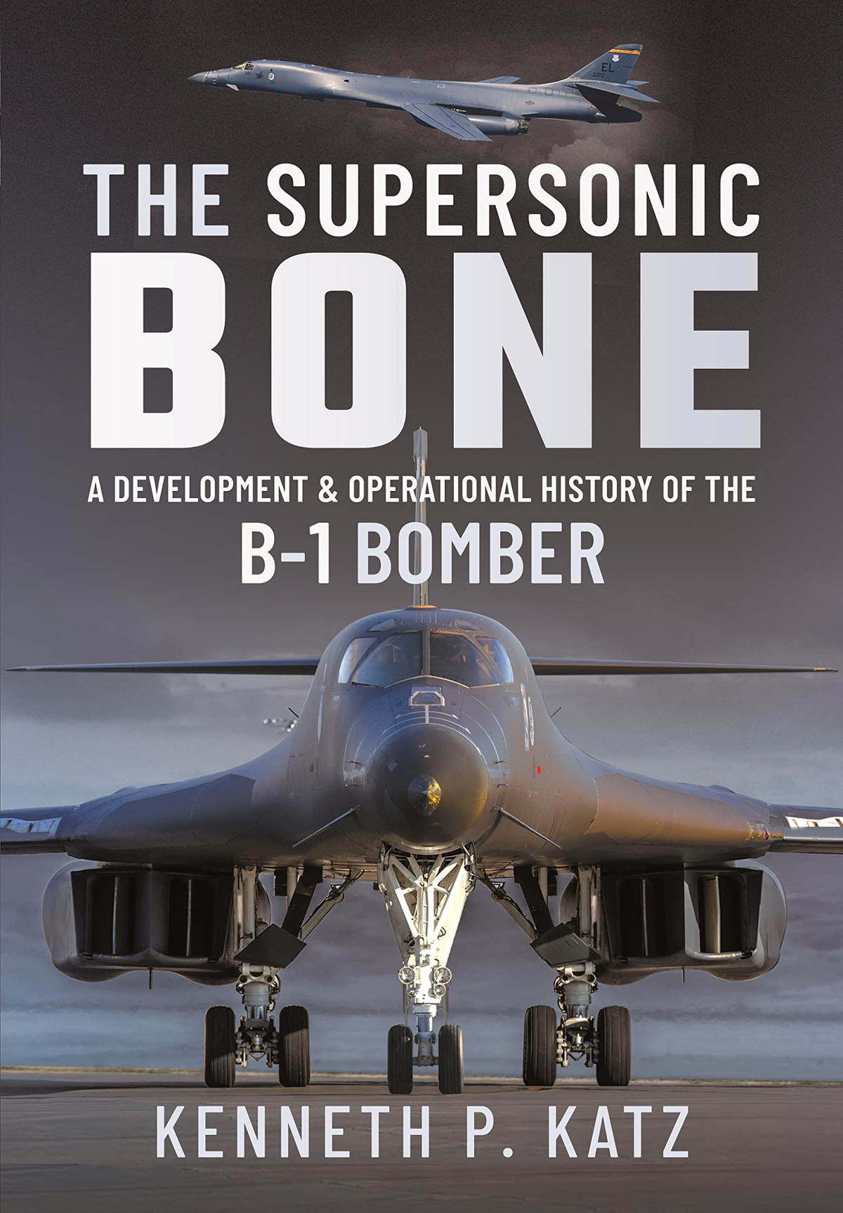 The Supersonic Bone A Development And Operational History Of The B1 Bomber Kenneth P Katz