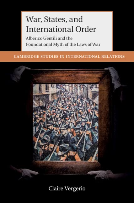 War States And International Order Alberico Gentili And The Foundational Myth Of The Laws Of War Claire Vergerio