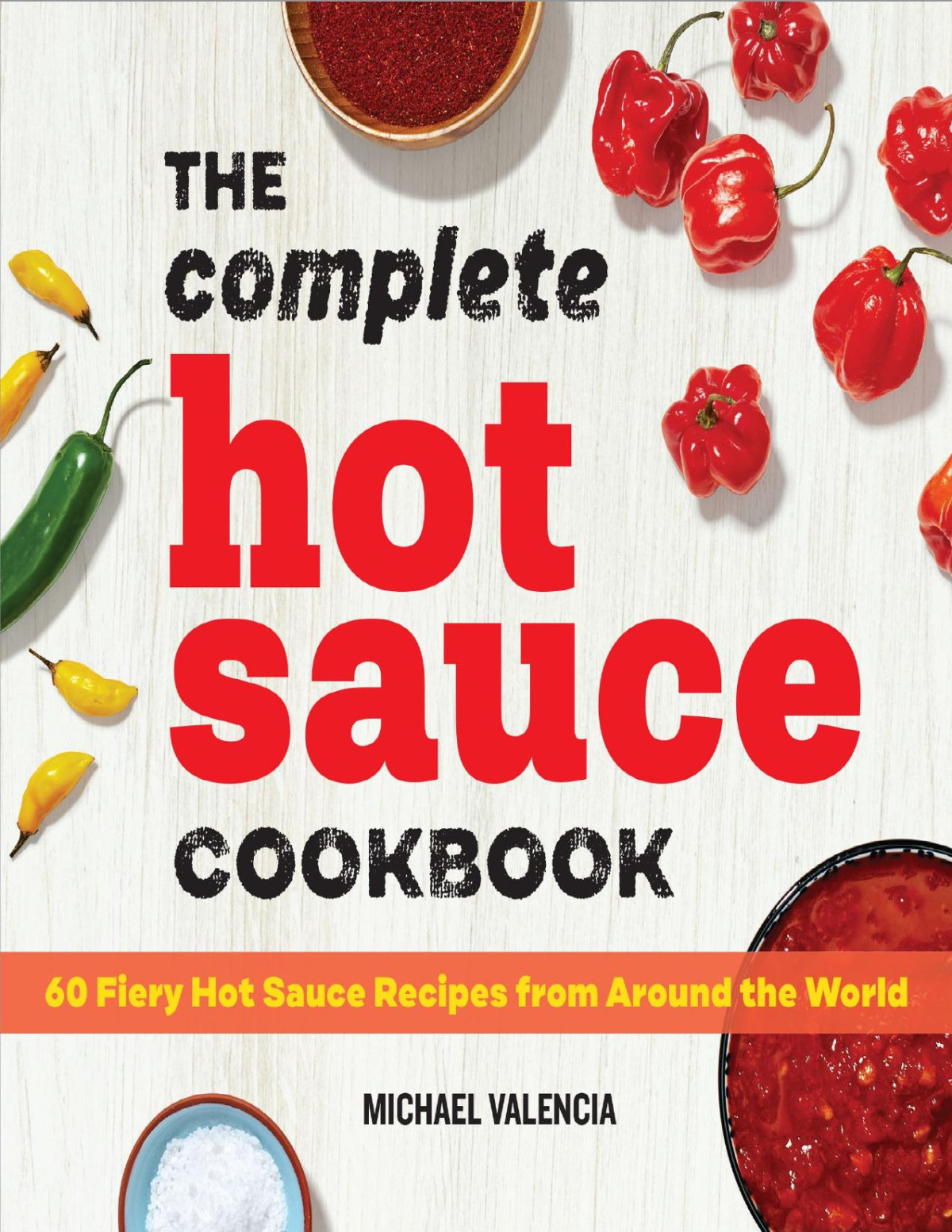 The Complete Hot Sauce Cookbook 60 Fiery Hot Sauce Recipes From Around The World Michael Valencia