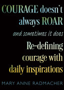 Courage Doesnt Always Roar And Sometimes It Does Redefining Courage With Daily Inspirations Mary Anne Radmacher