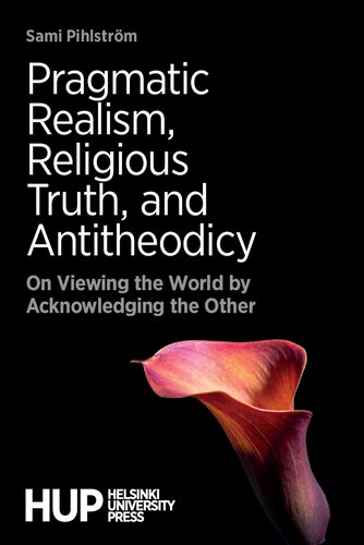Pragmatic Realism Religious Truth And Antitheodicy On Viewing The World By Acknowledging The Other Sami Pihlstrm