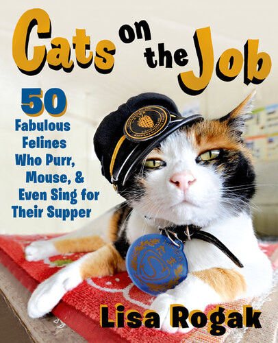 Cats On The Job 50 Fabulous Felines Who Purr Mouse And Even Sing For Their Supper Lisa Rogak