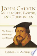 John Calvin As Teacher Pastor And Theologian The Shape Of His Writings And Thought Randall C Zachman