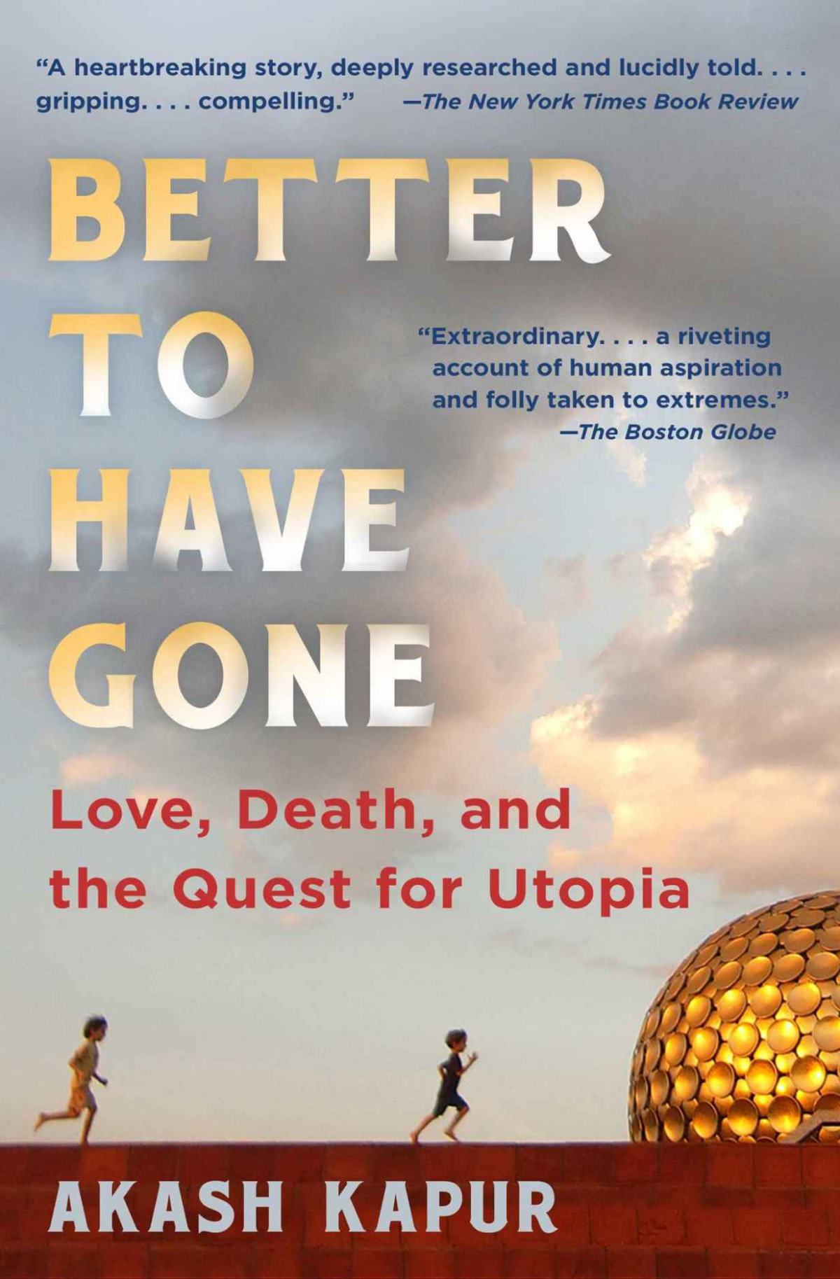 Better To Have Gone Love Death And The Quest For Utopia In Auroville Akash Kapur