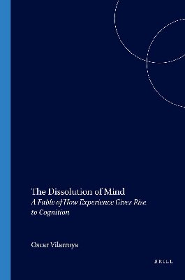 The Dissolution Of Mind A Fable Of How Experience Gives Rise To Cognition Oscar Vilarroya