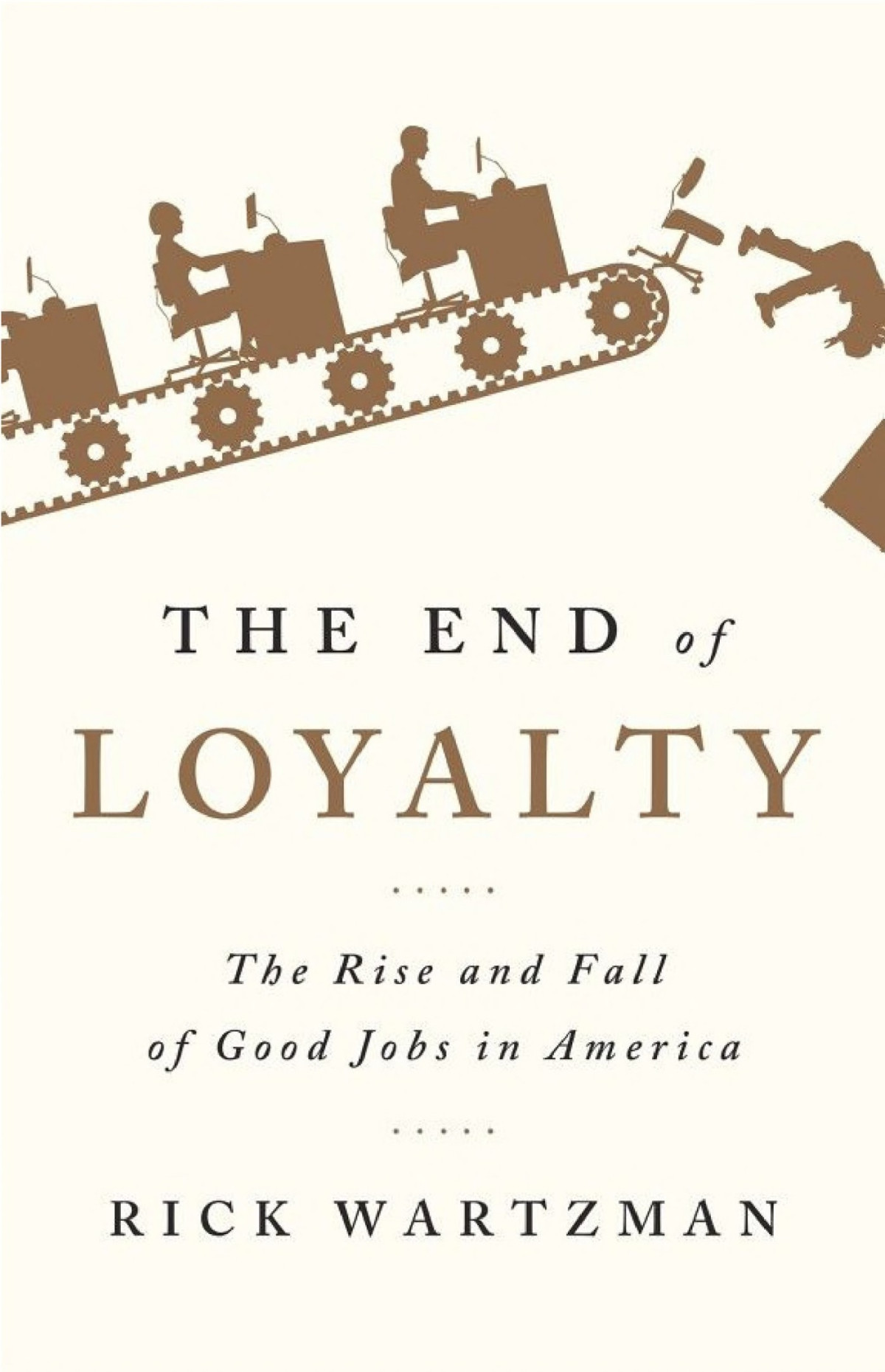 The End Of Loyalty The Rise And Fall Of Good Jobs In America Rick Wartzman