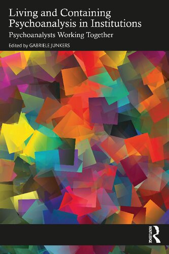 Living And Containing Psychoanalysis In Institutions Psychoanalysts Working Together Gabriele Junkers