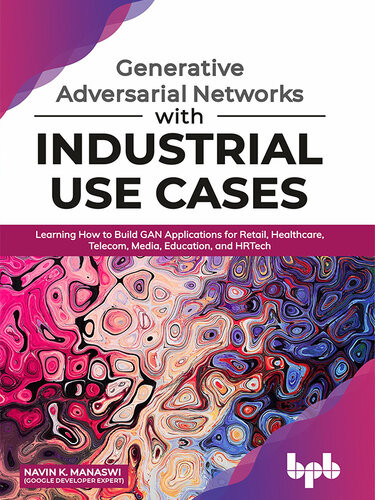 Generative Adversarial Networks With Industrial Use Cases Navin K Manaswi