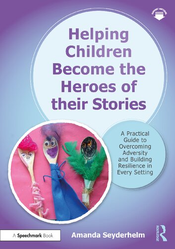 Helping Children Become The Heroes Of Their Stories A Practical Guide To Overcoming Adversity And Building Resilience In Every Setting Amanda Seyderhelm