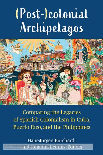 Postcolonial Archipelagos Comparing The Legacies Of Spanish Colonialism In Cuba Puerto Rico And The Philippines Hansjrgen Burchardt