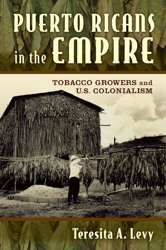Puerto Ricans In The Empire Tobacco Growers And Us Colonialism Teresita A Levy