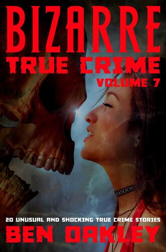 Bizarre True Crime Volume 7 20 Unusual And Shocking True Crime Stories Oakley