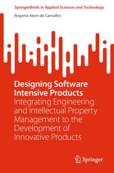 Designing Software Intensive Products Integrating Engineering And Intellectual Property Management To The Development Of Innovative Products Rogerio Atem De Carvalho