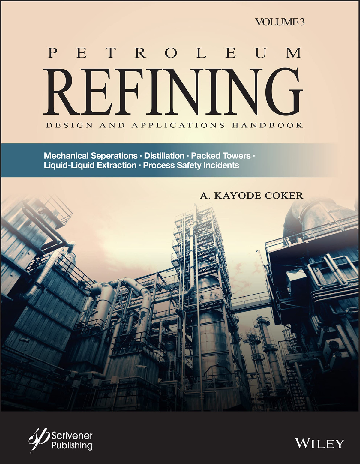 Petroleum Refining Design And Applications Handbook Volume 3 Mechanical Separations Distillation Packed Towers Liquidliquid Extraction Process Safety Incidents A Kayode Coker