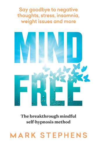 Mind Free Say Goodbye To Negative Thoughts Stress Insomnia Weight Issues And More Mark Stephens