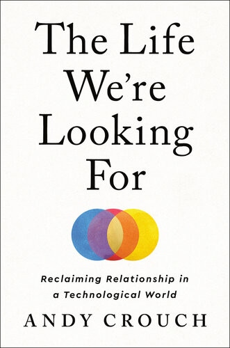 The Life Were Looking For Reclaiming Relationship In A Technological World Andy Crouch