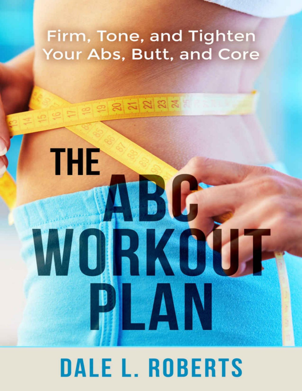 The Abc Workout Plan Firm Tone And Tighten Your Abs Butt And Core Dale L Roberts