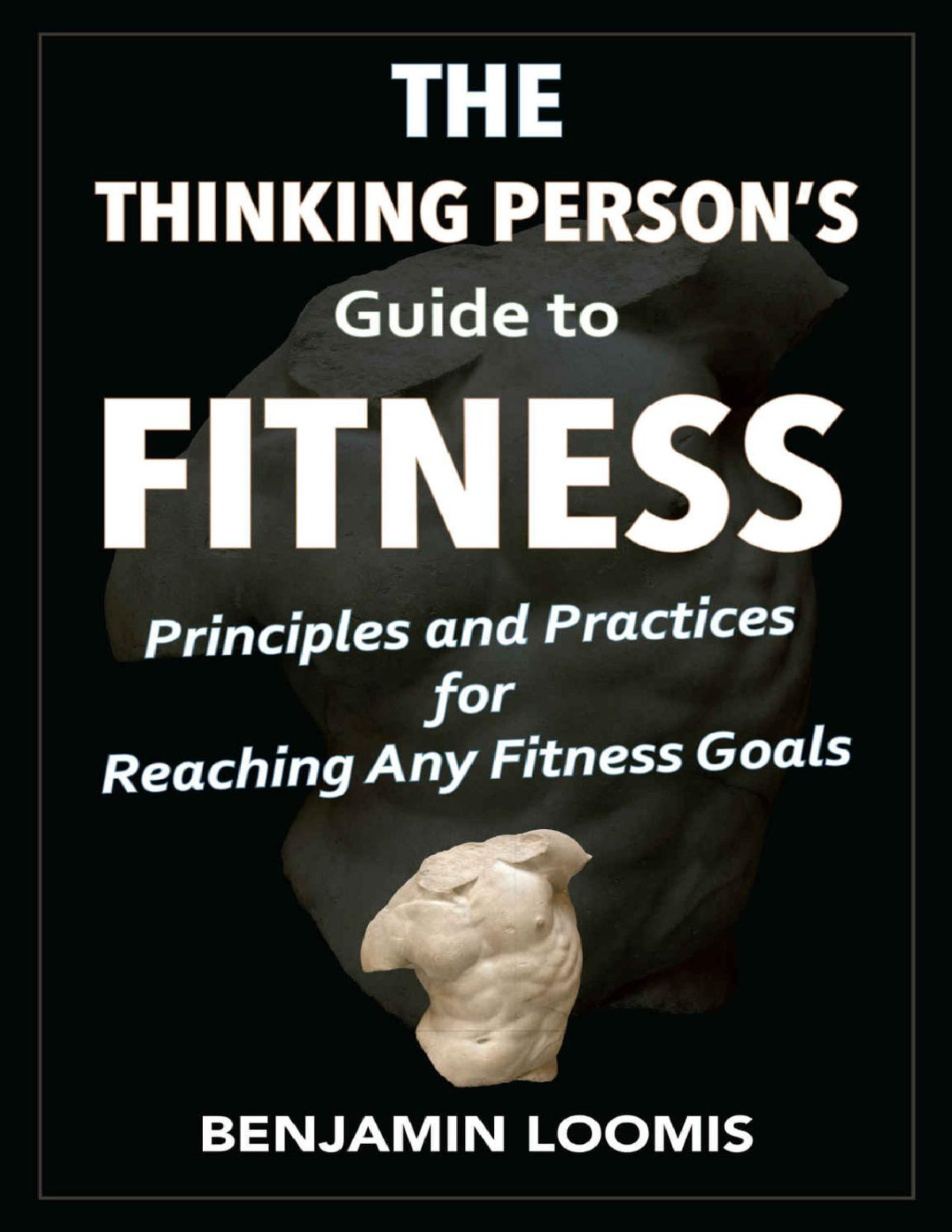 The Thinking Persons Guide To Fitness Principles And Practices For Reaching Any Fitness Goals Benjamin Loomis
