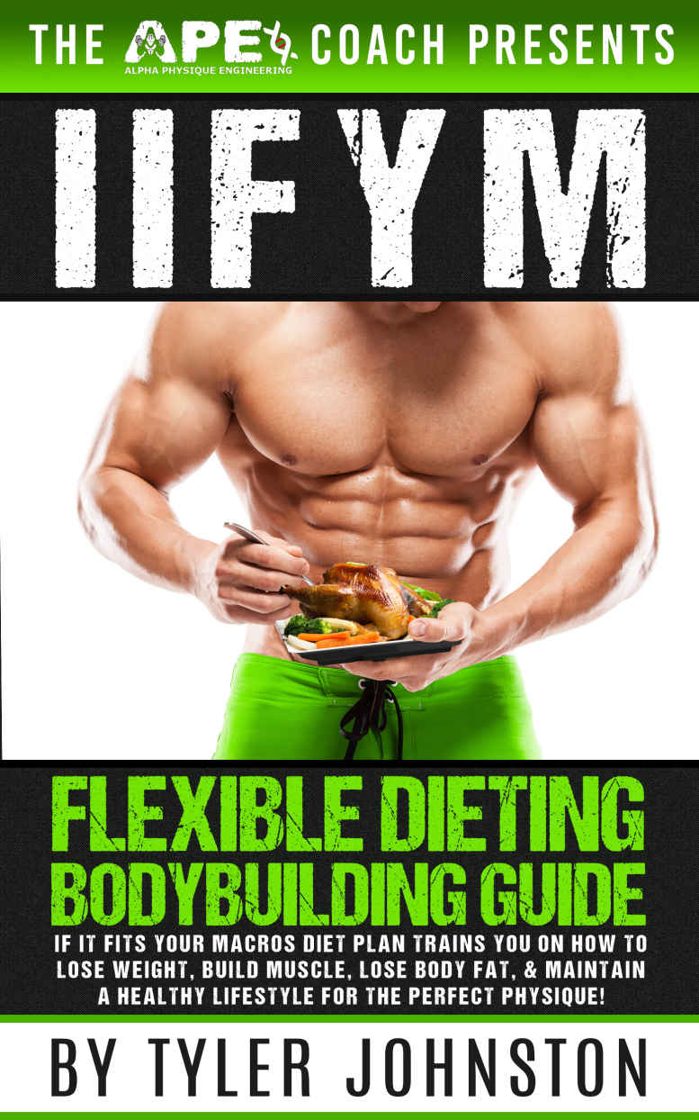 Iifym Flexible Dieting Bodybuilding Guide If It Fits Your Macros Diet Plan Trains You On How To Lose Weight Build Muscle Lose Body Fat Maintain A Physique The Ape Coach Presents Book 1 Tyler Johnston