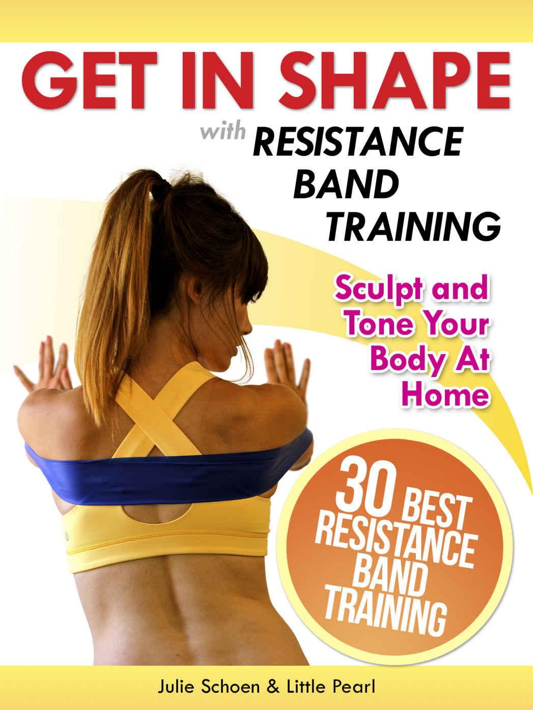 Get In Shape With Resistance Band Training The 30 Best Resistance Band Workouts And Exercises That Will Sculpt And Tone Your Body At Home Get In Shape Workout Routines And Exercises Book 4 Julie Schoen Little Pearl