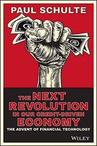The Next Revolution In Our Creditdriven Economy The Advent Of Financial Technology Paul Schulte