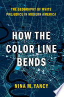 How The Color Line Bends The Geography Of White Prejudice In Modern America Nina M Yancy