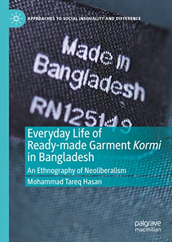 Everyday Life Of Readymade Garment Kormi In Bangladesh An Ethnography Of Neoliberalism Mohammad Tareq Hasan