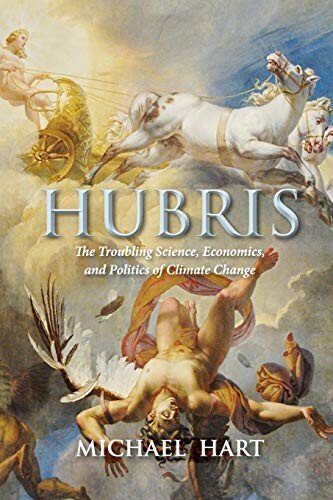 Hubris The Troubling Science Economics And Politics Of Climate Change Michael Hart
