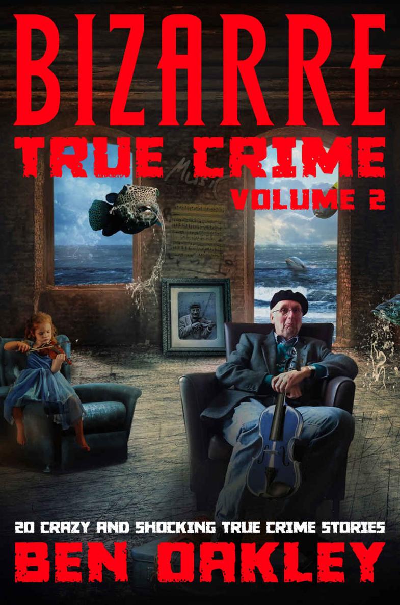 Bizarre True Crime Volume 2 20 Crazy Shocking True Crime Stories 1st Ben Oakley
