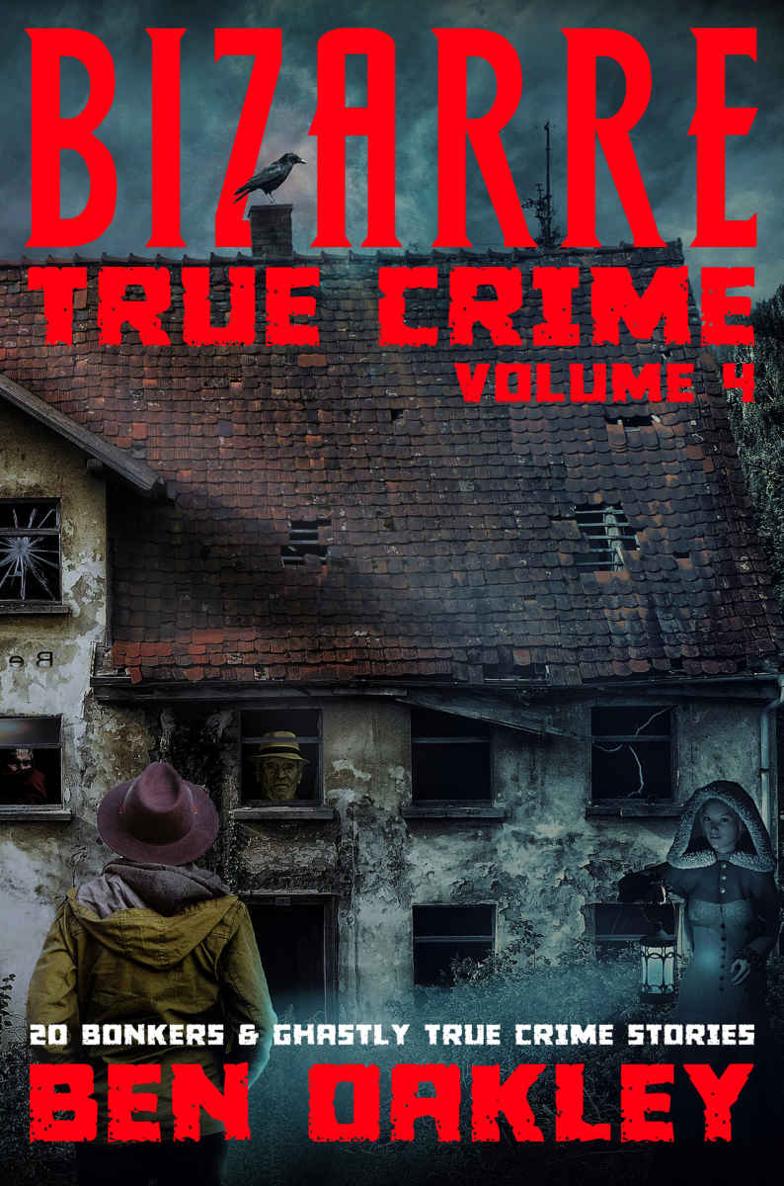 Bizarre True Crime Volume 4 20 Bonkers And Ghastly True Crime Stories 1st Edition Ben Oakley
