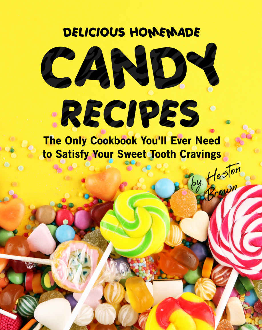 Delicious Homemade Candy Recipes The Only Cookbook Youll Ever Need To Satisfy Your Sweet Tooth Cravings Brown