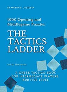 The Tactics Ladder Vol Ii Blue Series 1000 Opening And Middlegame Puzzles A Chess Tactics Book For Intermediate Players Martin B Justesen