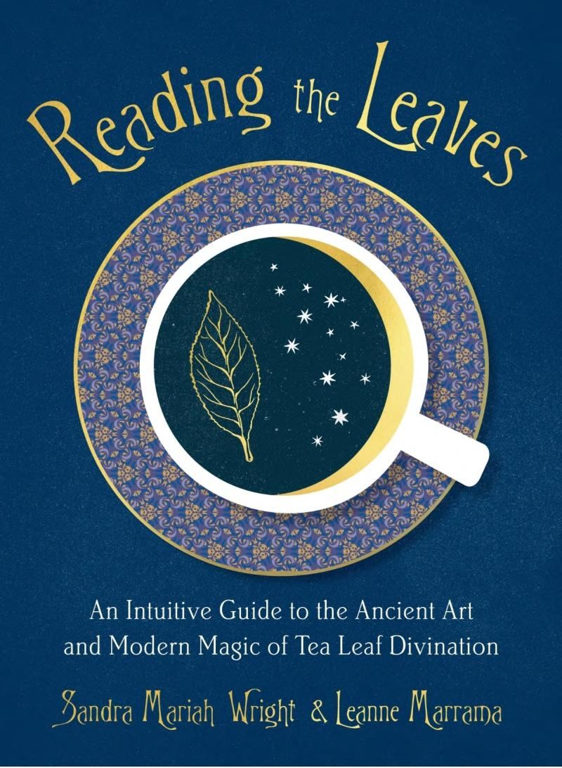 Reading The Leaves An Intuitive Guide To The Ancient Art And Modern Magic Of Tea Leaf Divination Sandra Mariah Wright