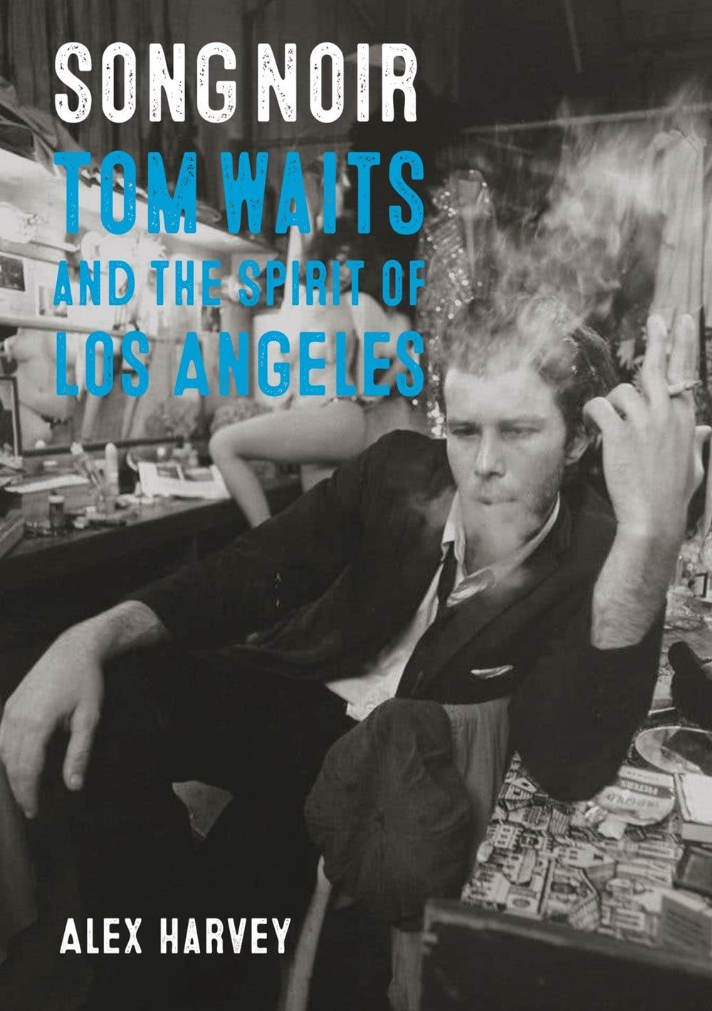 Song Noir Tom Waits And The Spirit Of Los Angeles Alex Harvey