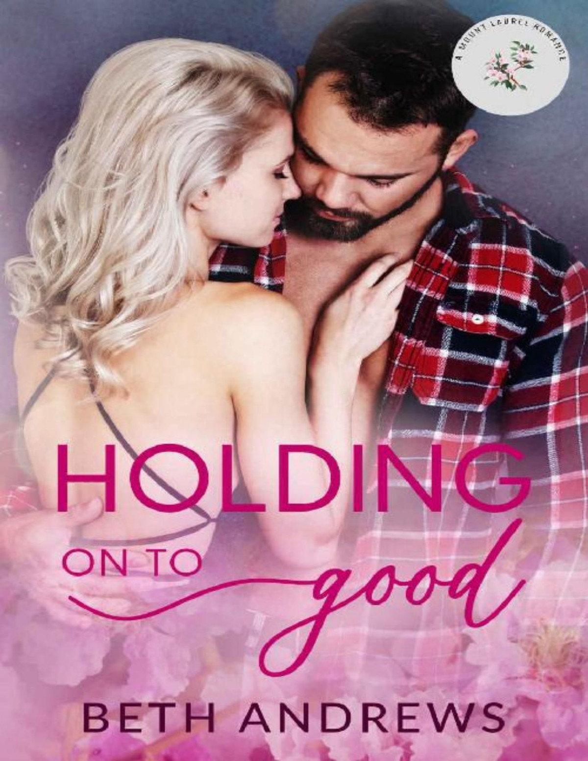 Holding On To Good A Steamy Small Town Romance Beth Andrews