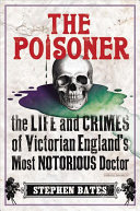 The Poisoner The Life And Crimes Of Victorian Englands Most Notorious Doctor Stephen Bates
