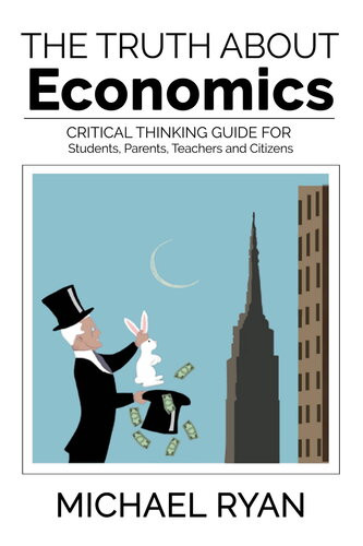 The Truth About Economics A Critical Thinking Guide For Students Parents Teachers And Citizens Michael Ryan