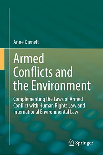 Armed Conflicts And The Environment Complementing The Laws Of Armed Conflict With Human Rights Law And International Environmental Law Anne Dienelt