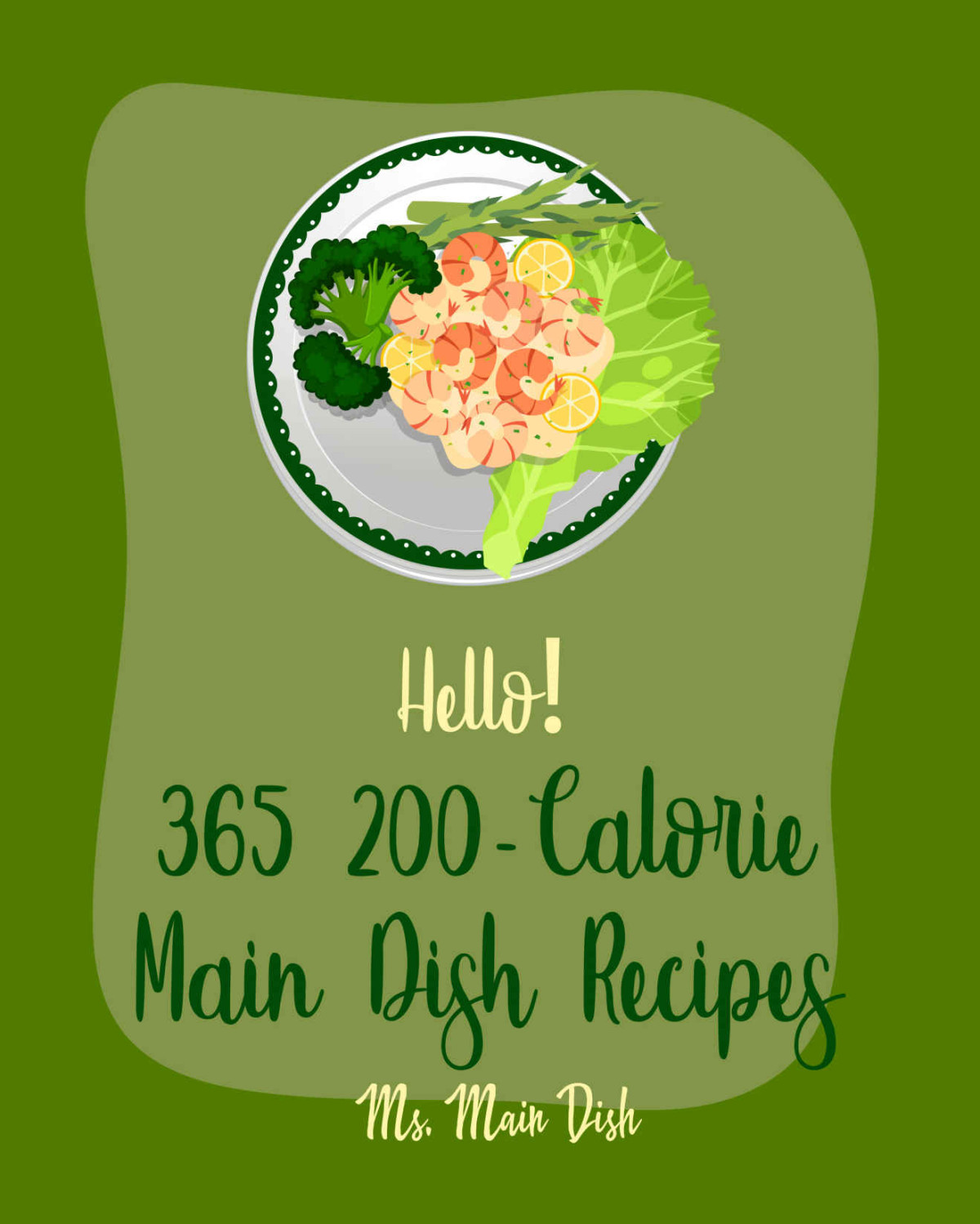 Hello 365 200calorie Main Dish Recipes Best 200calorie Main Dish Cookbook Ever For Beginners Ground Beef Cookbook Pork Chop Recipes Seafood Pasta Cookbook Chicken Thigh Recipes Book 1 Ms Main Dish