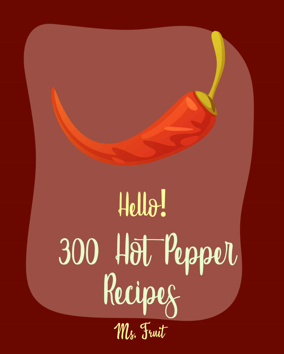 Hello 300 Hot Pepper Recipes Best Hot Pepper Cookbook Ever For Beginners Black Bean Recipes Dipping Sauce Cookbook Mexican Salsa Recipes Spicy Tofu Cookbook Green Chili Recipes Book 1 Fruit